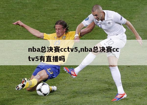 nba总决赛cctv5,nba总决赛cctv5有直播吗