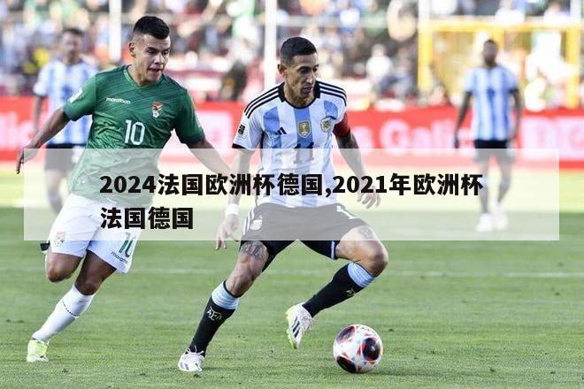 2024法国欧洲杯德国,2021年欧洲杯法国德国