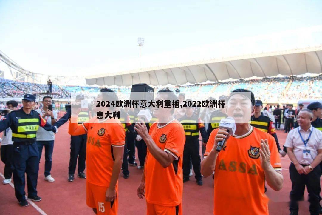 2024欧洲杯意大利重播,2022欧洲杯意大利