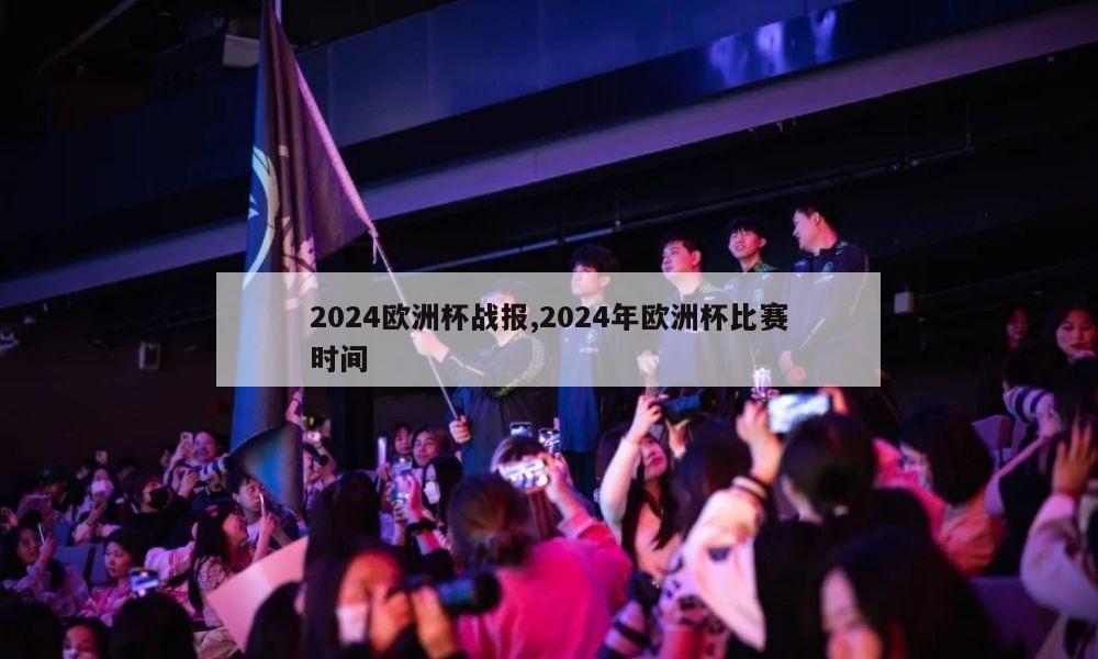 2024欧洲杯战报,2024年欧洲杯比赛时间