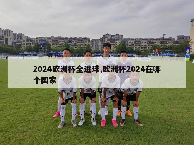 2024欧洲杯全进球,欧洲杯2024在哪个国家