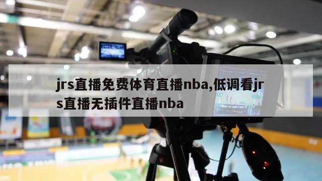 jrs直播免费体育直播nba,低调看jrs直播无插件直播nba