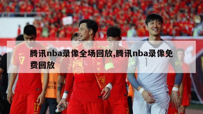 腾讯nba录像全场回放,腾讯nba录像免费回放