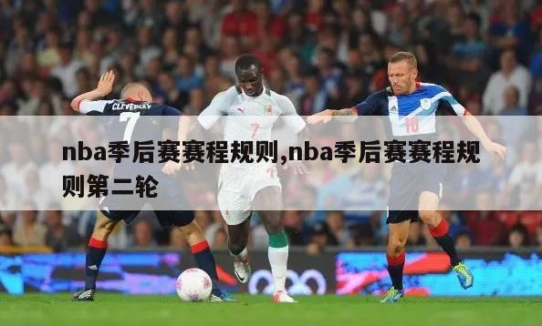 nba季后赛赛程规则,nba季后赛赛程规则第二轮