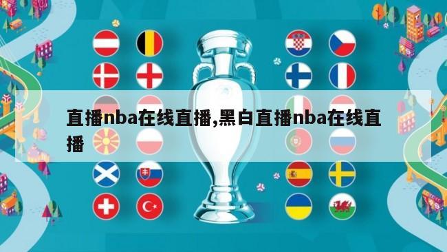 直播nba在线直播,黑白直播nba在线直播