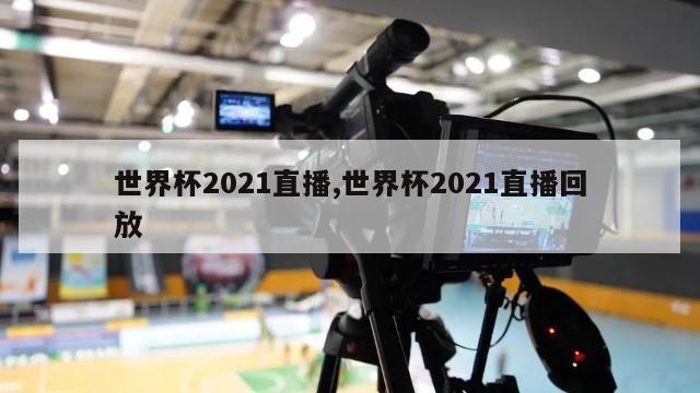 世界杯2021直播,世界杯2021直播回放