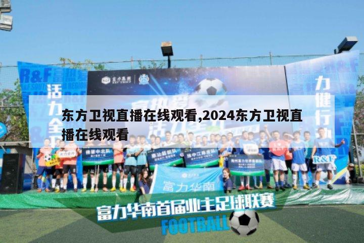 东方卫视直播在线观看,2024东方卫视直播在线观看