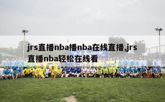 jrs直播nba播nba在线直播,jrs直播nba轻松在线看