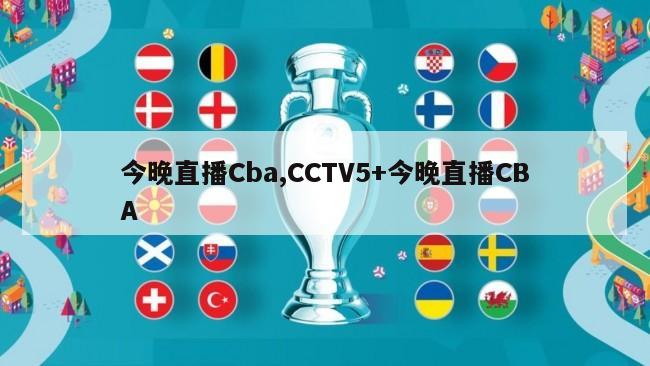 今晚直播Cba,CCTV5+今晚直播CBA