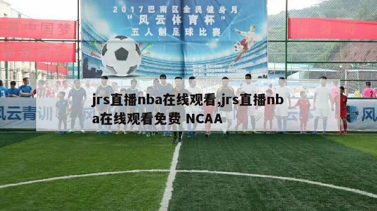 jrs直播nba在线观看,jrs直播nba在线观看免费 NCAA