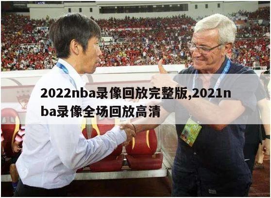 2022nba录像回放完整版,2021nba录像全场回放高清