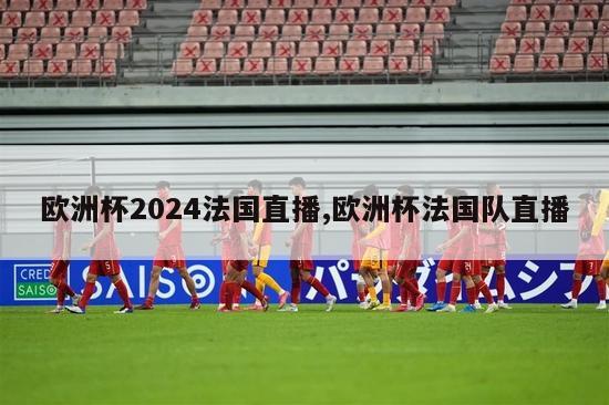 欧洲杯2024法国直播,欧洲杯法国队直播