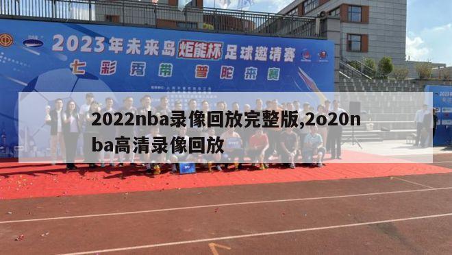 2022nba录像回放完整版,2o20nba高清录像回放