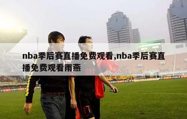 nba季后赛直播免费观看,nba季后赛直播免费观看雨燕