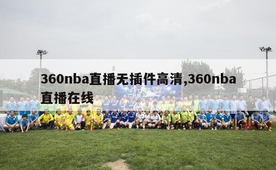 360nba直播无插件高清,360nba直播在线