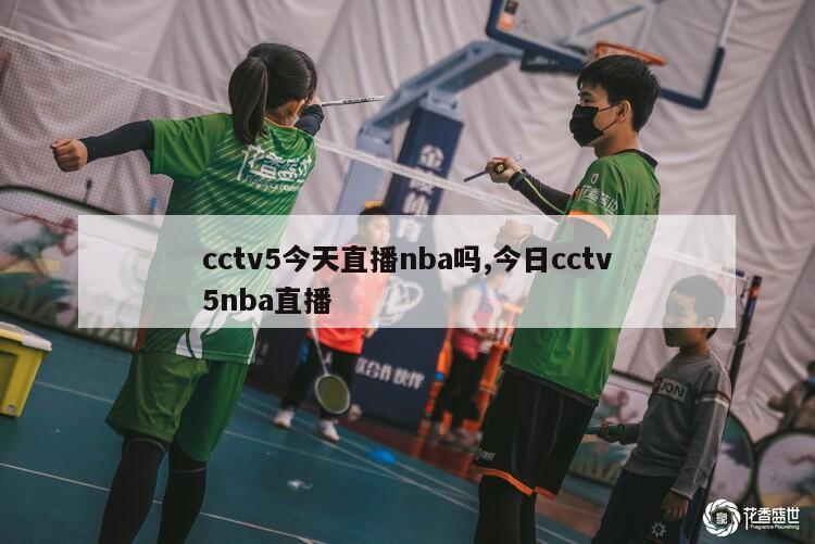 cctv5今天直播nba吗,今日cctv5nba直播