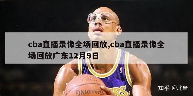 cba直播录像全场回放,cba直播录像全场回放广东12月9日