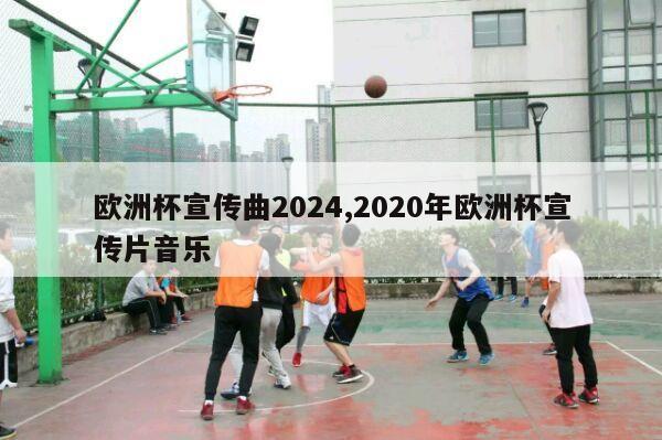 欧洲杯宣传曲2024,2020年欧洲杯宣传片音乐