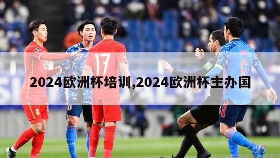 2024欧洲杯培训,2024欧洲杯主办国