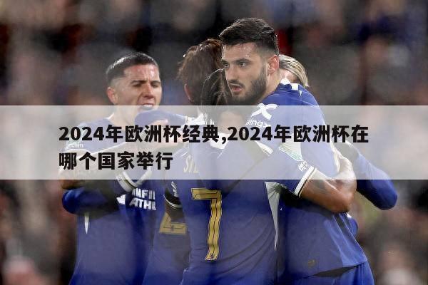 2024年欧洲杯经典,2024年欧洲杯在哪个国家举行