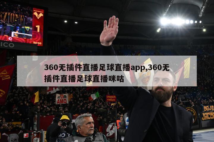 360无插件直播足球直播app,360无插件直播足球直播咪咕