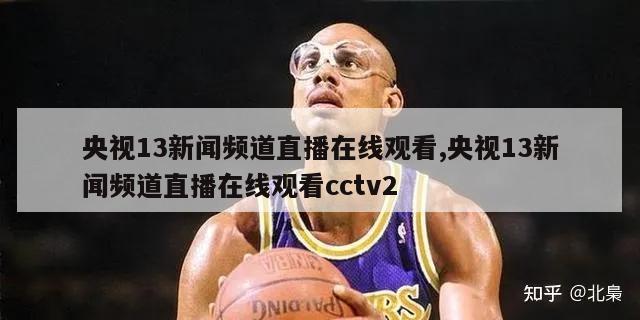 央视13新闻频道直播在线观看,央视13新闻频道直播在线观看cctv2