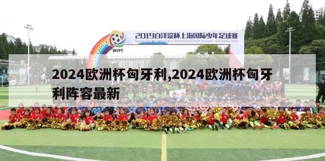 2024欧洲杯匈牙利,2024欧洲杯匈牙利阵容最新