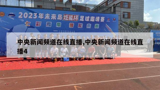 中央新闻频道在线直播,中央新闻频道在线直播4