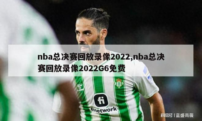 nba总决赛回放录像2022,nba总决赛回放录像2022G6免费