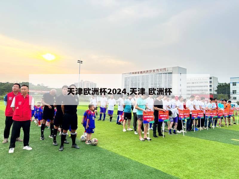 天津欧洲杯2024,天津 欧洲杯