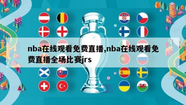 nba在线观看免费直播,nba在线观看免费直播全场比赛jrs