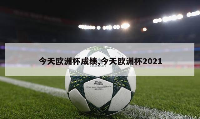 今天欧洲杯成绩,今天欧洲杯2021