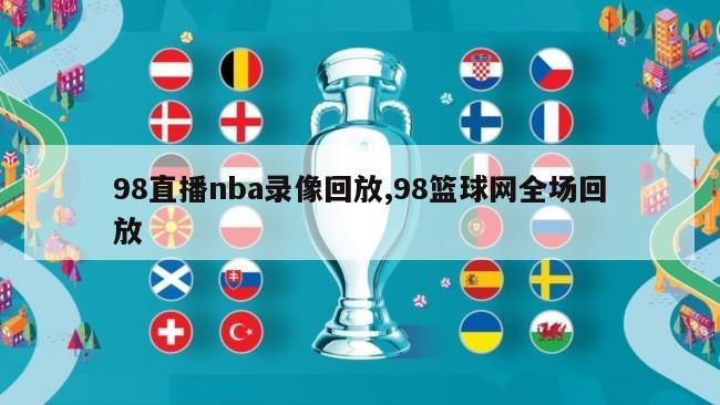 98直播nba录像回放,98篮球网全场回放