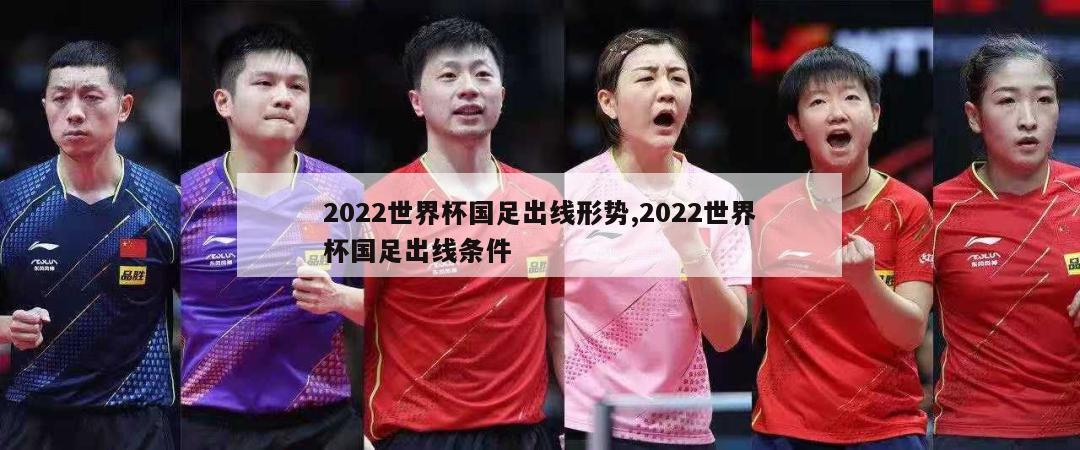 2022世界杯国足出线形势,2022世界杯国足出线条件