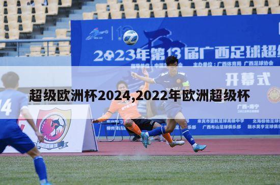 超级欧洲杯2024,2022年欧洲超级杯