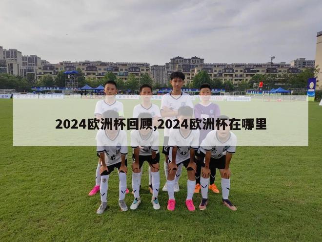 2024欧洲杯回顾,2024欧洲杯在哪里