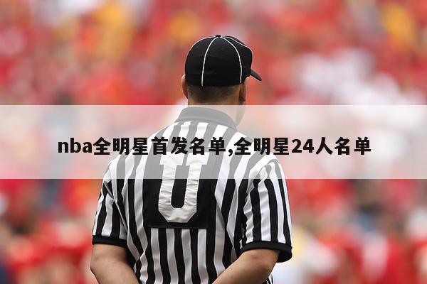 nba全明星首发名单,全明星24人名单