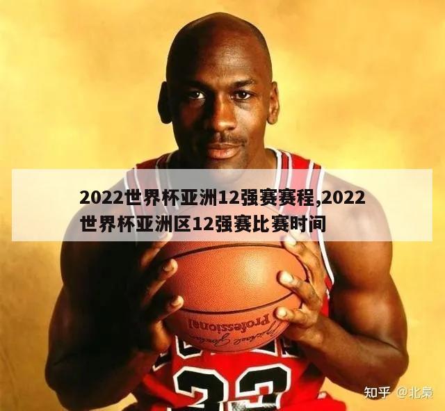 2022世界杯亚洲12强赛赛程,2022世界杯亚洲区12强赛比赛时间