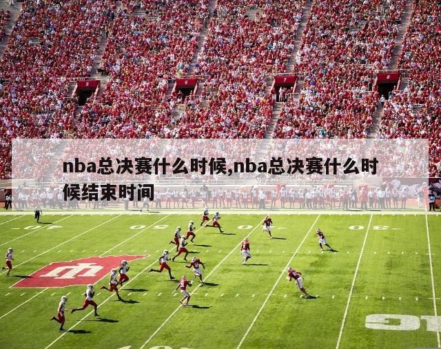 nba总决赛什么时候,nba总决赛什么时候结束时间