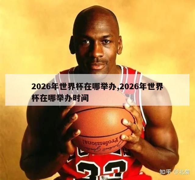 2026年世界杯在哪举办,2026年世界杯在哪举办时间