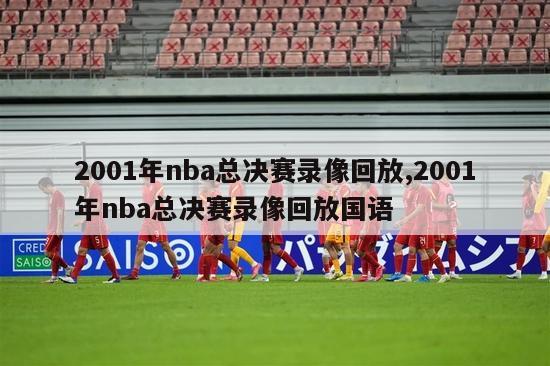 2001年nba总决赛录像回放,2001年nba总决赛录像回放国语