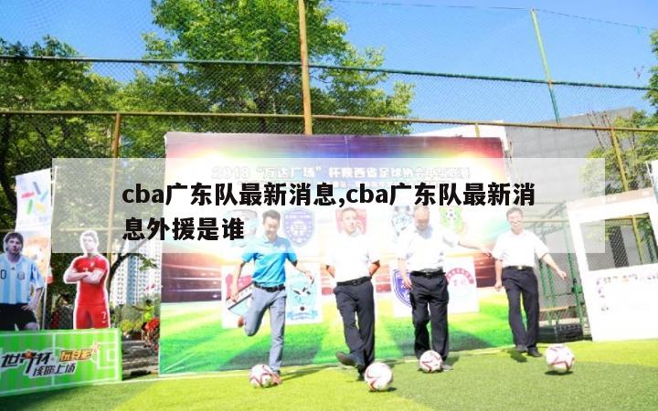 cba广东队最新消息,cba广东队最新消息外援是谁