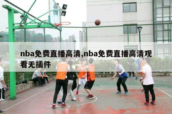 nba免费直播高清,nba免费直播高清观看无插件