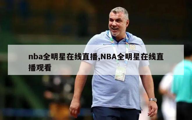 nba全明星在线直播,NBA全明星在线直播观看