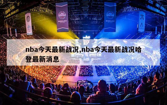 nba今天最新战况,nba今天最新战况哈登最新消息