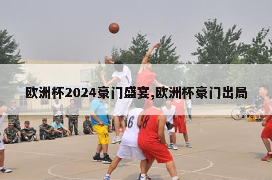 欧洲杯2024豪门盛宴,欧洲杯豪门出局