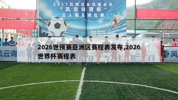 2026世预赛亚洲区赛程表发布,2026世界杯赛程表