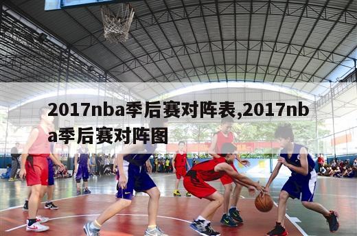 2017nba季后赛对阵表,2017nba季后赛对阵图