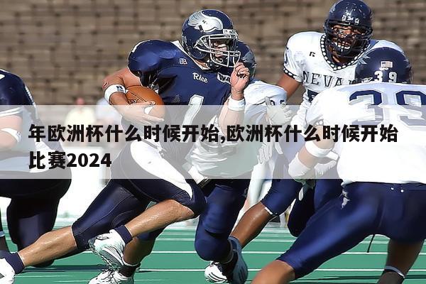 年欧洲杯什么时候开始,欧洲杯什么时候开始比赛2024