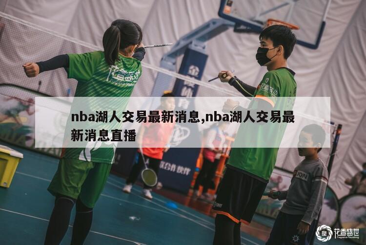 nba湖人交易最新消息,nba湖人交易最新消息直播